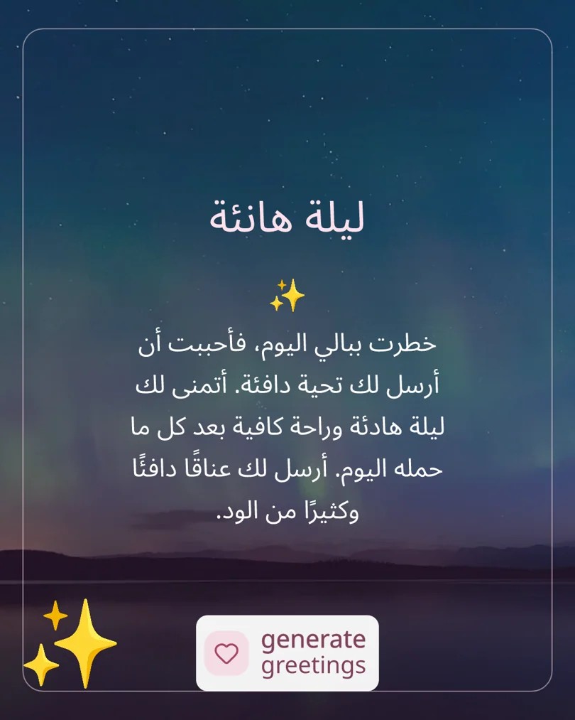 ليلة هانئة خطرت ببالي اليوم، فأحببت أن أرسل لك تحية دافئة. أتمنى لك ليلة هادئة وراحة كافية بعد كل ما حمله اليوم. أرسل لك عناقًا دافئًا وكثيرًا من الود.