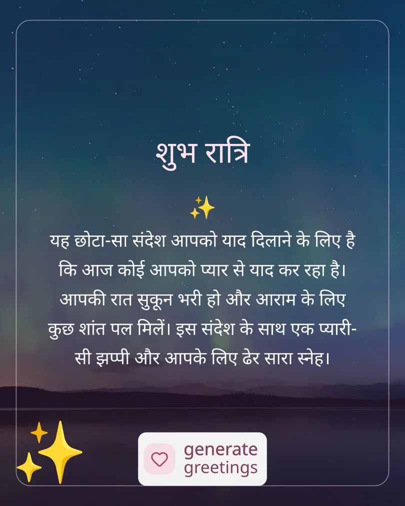 शुभ रात्रि यह छोटा-सा संदेश आपको याद दिलाने के लिए है कि आज कोई आपको प्यार से याद कर रहा है। आपकी रात सुकून भरी हो और आराम के लिए कुछ शांत पल मिलें। इस संदेश के साथ एक प्यारी-सी झप्पी और आपके लिए ढेर सारा स्नेह।