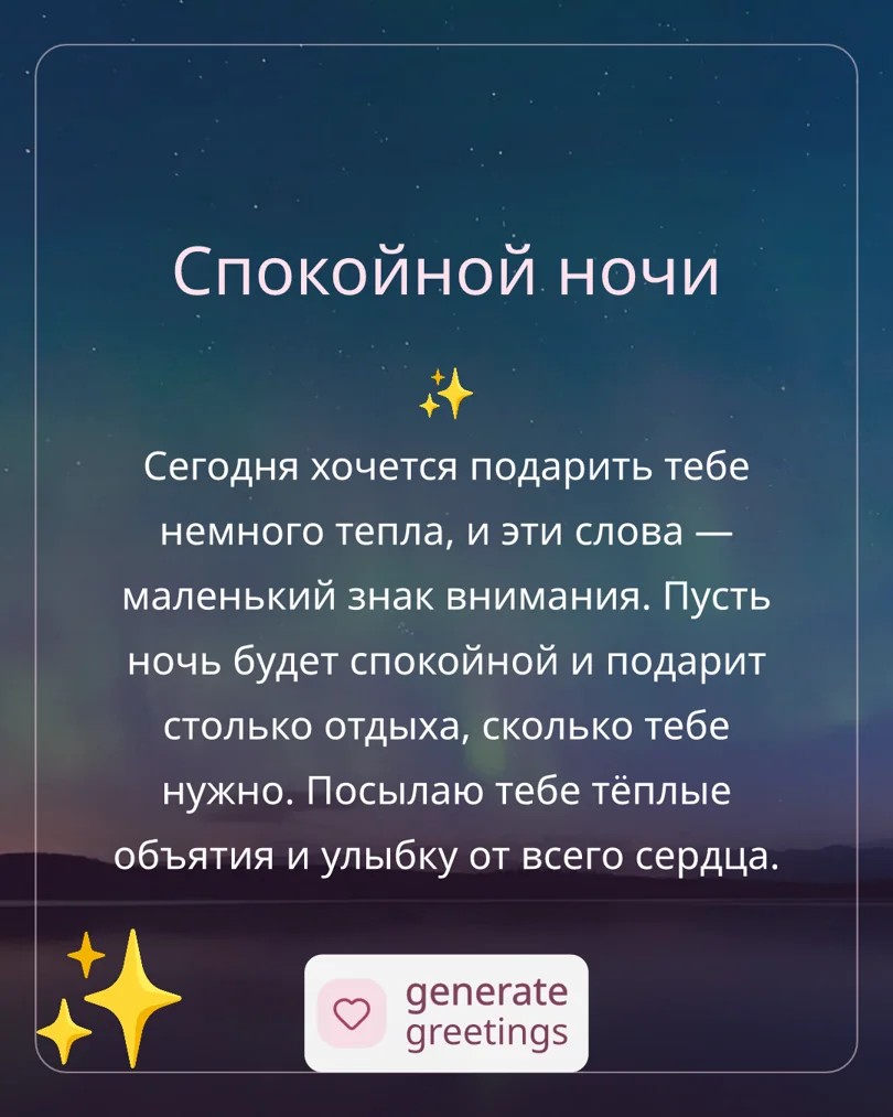 Спокойной ночи Сегодня хочется подарить тебе немного тепла, и эти слова — маленький знак внимания. Пусть ночь будет спокойной и подарит столько отдыха, сколько тебе нужно. Посылаю тебе тёплые объятия и улыбку от всего сердца.