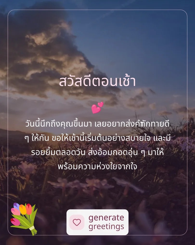 สวัสดีตอนเช้า วันนี้นึกถึงคุณขึ้นมา เลยอยากส่งคำทักทายดี ๆ ให้กัน ขอให้เช้านี้เริ่มต้นอย่างสบายใจ และมีรอยยิ้มตลอดวัน ส่งอ้อมกอดอุ่น ๆ มาให้ พร้อมความห่วงใยจากใจ