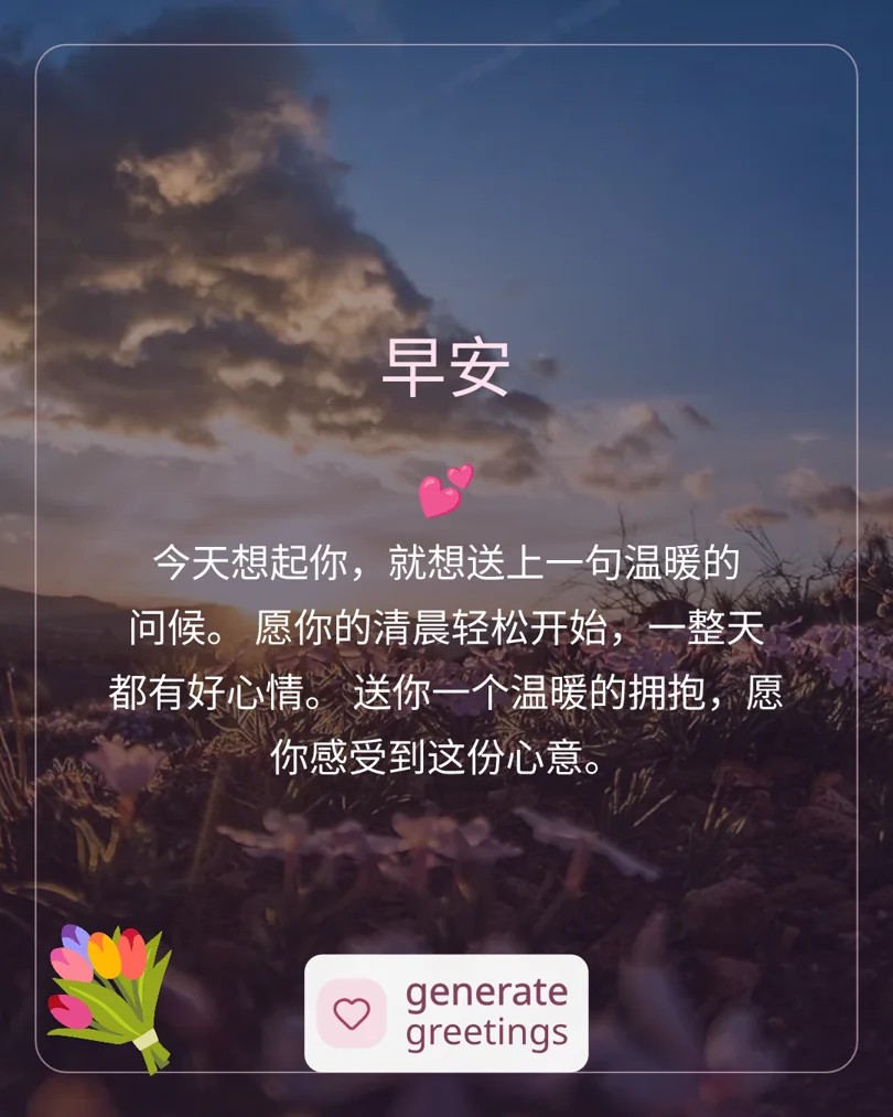早安 今天想起你，就想送上一句温暖的问候。 愿你的清晨轻松开始，一整天都有好心情。 送你一个温暖的拥抱，愿你感受到这份心意。